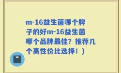m-16益生菌哪个牌子的好m-16益生菌哪个品牌最佳？推荐几个高性价比选择！)