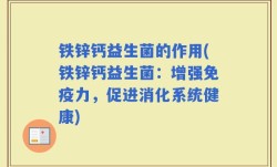 铁锌钙益生菌的作用(铁锌钙益生菌：增强免疫力，促进消化系统健康)