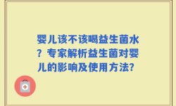 婴儿该不该喝益生菌水？专家解析益生菌对婴儿的影响及使用方法？