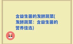 含益生菌的发酵蔬菜(发酵蔬菜：含益生菌的营养佳选)
