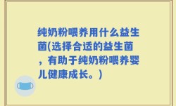 纯奶粉喂养用什么益生菌(选择合适的益生菌，有助于纯奶粉喂养婴儿健康成长。)
