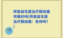 拜奥益生菌治疗肠绞痛效果好吗(拜奥益生菌治疗肠绞痛：有效吗？)