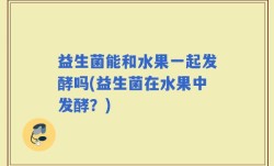 益生菌能和水果一起发酵吗(益生菌在水果中发酵？)