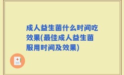 成人益生菌什么时间吃效果(最佳成人益生菌服用时间及效果)