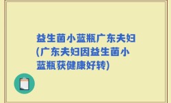 益生菌小蓝瓶广东夫妇(广东夫妇因益生菌小蓝瓶获健康好转)