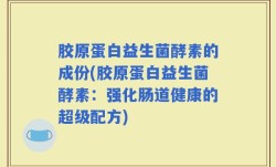 胶原蛋白益生菌酵素的成份(胶原蛋白益生菌酵素：强化肠道健康的超级配方)