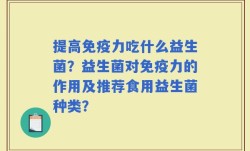 提高免疫力吃什么益生菌？益生菌对免疫力的作用及推荐食用益生菌种类？