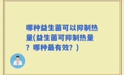 哪种益生菌可以抑制热量(益生菌可抑制热量？哪种最有效？)