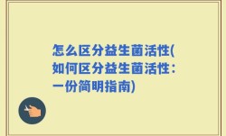 怎么区分益生菌活性(如何区分益生菌活性：一份简明指南)