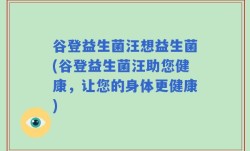 谷登益生菌汪想益生菌(谷登益生菌汪助您健康，让您的身体更健康)