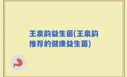 王泉韵益生菌(王泉韵推荐的健康益生菌)