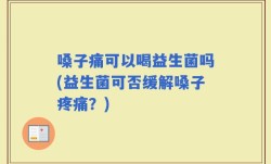 嗓子痛可以喝益生菌吗(益生菌可否缓解嗓子疼痛？)