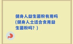 健身人益生菌粉有用吗(健身人士适合食用益生菌粉吗？)
