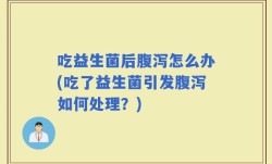 吃益生菌后腹泻怎么办(吃了益生菌引发腹泻如何处理？)