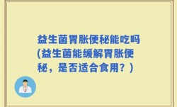 益生菌胃胀便秘能吃吗(益生菌能缓解胃胀便秘，是否适合食用？)