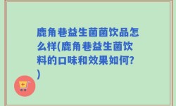 鹿角巷益生菌菌饮品怎么样(鹿角巷益生菌饮料的口味和效果如何？)