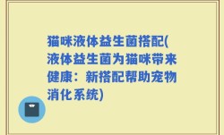 猫咪液体益生菌搭配(液体益生菌为猫咪带来健康：新搭配帮助宠物消化系统)