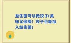 益生菌可以做饺子(美味又健康！饺子也能加入益生菌)