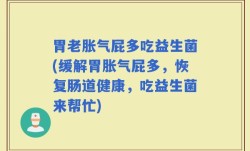 胃老胀气屁多吃益生菌(缓解胃胀气屁多，恢复肠道健康，吃益生菌来帮忙)