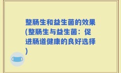 整肠生和益生菌的效果(整肠生与益生菌：促进肠道健康的良好选择)