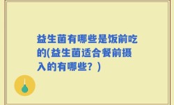 益生菌有哪些是饭前吃的(益生菌适合餐前摄入的有哪些？)
