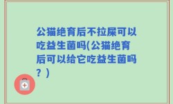 公猫绝育后不拉屎可以吃益生菌吗(公猫绝育后可以给它吃益生菌吗？)