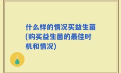 什么样的情况买益生菌(购买益生菌的最佳时机和情况)