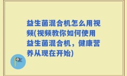 益生菌混合机怎么用视频(视频教你如何使用益生菌混合机，健康营养从现在开始)