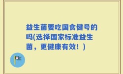 益生菌要吃国食健号的吗(选择国家标准益生菌，更健康有效！)