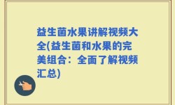 益生菌水果讲解视频大全(益生菌和水果的完美组合：全面了解视频汇总)