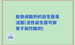 能做成酸奶的益生菌是活菌(活性益生菌可被用于制作酸奶)