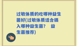 过敏体质的吃哪种益生菌好(过敏体质适合摄入哪种益生菌？  益生菌推荐)