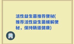 活性益生菌推荐便秘(推荐活性益生菌缓解便秘，保持肠道健康)