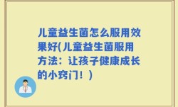 儿童益生菌怎么服用效果好(儿童益生菌服用方法：让孩子健康成长的小窍门！)