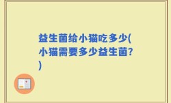 益生菌给小猫吃多少(小猫需要多少益生菌？)