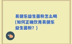 易健乐益生菌粉怎么喝(如何正确饮用易健乐益生菌粉？)