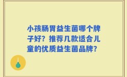 小孩肠胃益生菌哪个牌子好？推荐几款适合儿童的优质益生菌品牌？