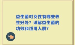 益生菌对女性有哪些养生好处？详解益生菌的功效和适用人群？