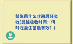 益生菌什么时间最好吸收(最佳吸收时间：何时吃益生菌最有效？)