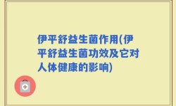 伊平舒益生菌作用(伊平舒益生菌功效及它对人体健康的影响)