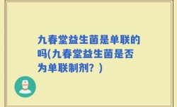 九春堂益生菌是单联的吗(九春堂益生菌是否为单联制剂？)