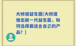 大桥道益生菌(大桥道推出新一代益生菌，如何选择最适合自己的产品？)
