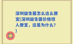 深圳益生菌怎么这么便宜(深圳益生菌价格惊人便宜，这是为什么？)