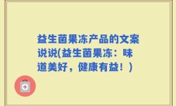 益生菌果冻产品的文案说说(益生菌果冻：味道美好，健康有益！)