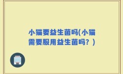 小猫要益生菌吗(小猫需要服用益生菌吗？)