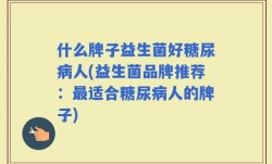 什么牌子益生菌好糖尿病人(益生菌品牌推荐：最适合糖尿病人的牌子)