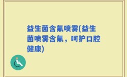 益生菌含氟喷雾(益生菌喷雾含氟，呵护口腔健康)