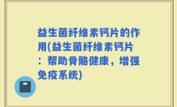 益生菌纤维素钙片的作用(益生菌纤维素钙片：帮助骨骼健康，增强免疫系统)