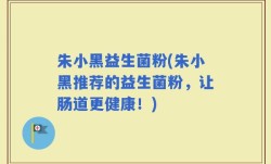 朱小黑益生菌粉(朱小黑推荐的益生菌粉，让肠道更健康！)