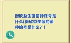 衡欣益生菌菌种株号是什么(衡欣益生菌的菌种编号是什么？)